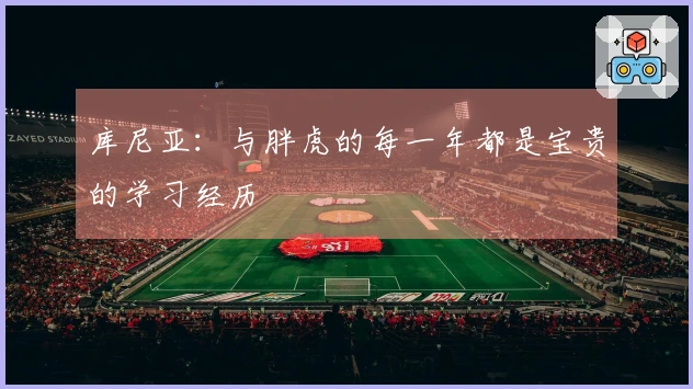 库尼亚：与胖虎的每一年都是宝贵的学习经历