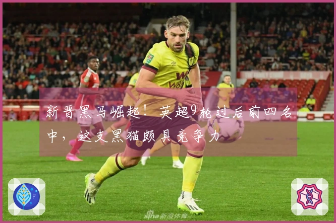 新晋黑马崛起！英超9轮过后前四名中，这支黑猫颇具竞争力