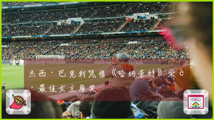 杰西·巴克利凭借《哈姆奈特》荣获最佳女主角奖