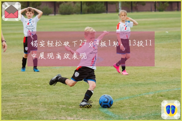 锡安轻松砍下27分4板1助，13投11中展现高效表现