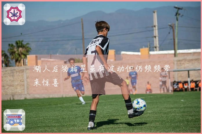 湖人后场新星虽有波动但仍频频带来惊喜