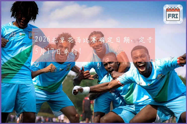 2026北京花马比赛确定日期，定于5月17日举行！