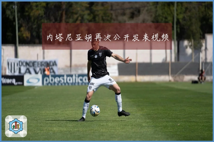 内塔尼亚胡再次公开发表视频