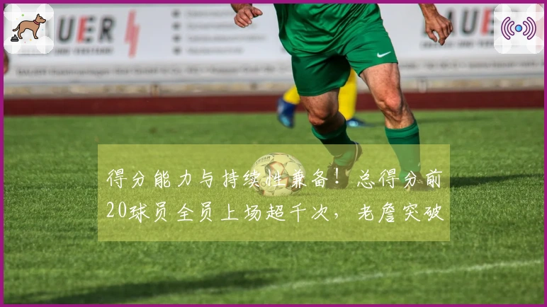 得分能力与持续性兼备！总得分前20球员全员上场超千次，老詹突破1600次